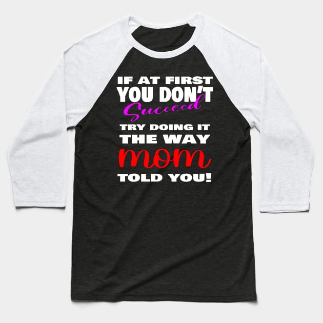If at first you don't succeed, Try doing it the way MOM told you, mother's day shirt, mother's day gift ideas! Baseball T-Shirt by The Digital Den